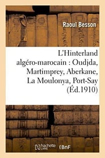 L'hinterland algero-marocain : oudjda, martimprey, aberkane, la moulonya, port-say - - suivi d'une e