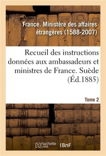 Recueil des instructions données aux ambassadeurs et ministres de France. Tome 2. Suède : depuis les traités de Westphalie jusqu'à la Révolution française