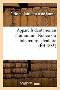 Appareils dentaires en aluminium. Notice sur la tuberculose dentaire