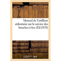 Manuel de l'artilleur sédentaire sur le service des bouches à feu, montées sur affûts de siège : de place et de cote et sur le service des mortier. Extrait du réglement du 17 avril 1869
