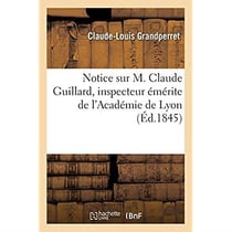 Notice sur M. Claude Guillard, inspecteur émérite de l'Académie de Lyon : Société royale d'agriculture, le 10 janvier 1845