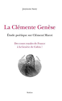 La clémente genèse - étude poétique sur clément marot - des cours royales de france à la genève de calvin !