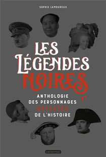 Les légendes noires - anthologie des personnages détestés de l'Histoire