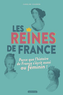 Les reines de France - parce que l'histoire de France s'écrit aussi au féminin !