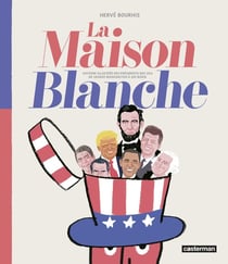 La maison blanche - histoire illustrée des présidents des USA de George Washington à Donald Trump