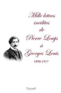 Mille lettres inedites de pierre lou?s a georges louis (1890-1917) - edition etablie, presentee et a