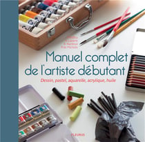 Manuel complet de l'artiste débutant - dessin, pastel, aquarelle, acrylique, huile