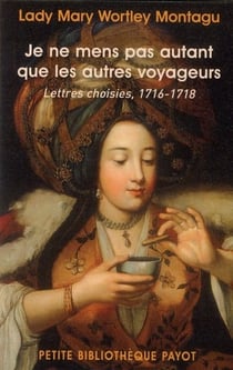 Je ne mens pas autant que les autres voyageurs - lettres choisies 1716-1718