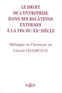 Le droit de l'entreprise dans ses relations externes à la fin du XXe siècle - mélanges en l'honneur de Claude Champaud