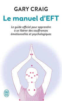 Le manuel d'Eft - le guide officiel pour apprendre à se libérer des souffrances émotionnelles et psychologiques