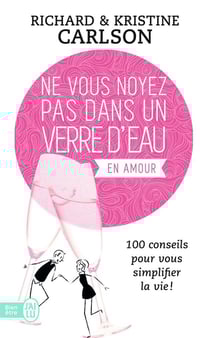 Ne vous noyez pas dans un verre d'eau...en amour - 100 conseils pour vous simplifier la vie !