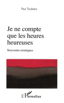 Je ne compte que les heures heureuses - souvenirs erratiques