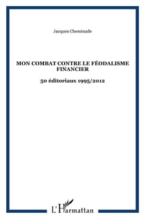Mon combat contre le féodalisme financier -  50 éditoriaux 1995 / 2012