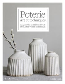 Poterie : art et techniques : façonnez 16 pièces pour sublimer votre intérieur