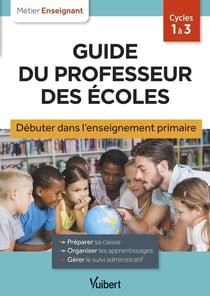 Métier enseignant : Guide du professeur des écoles - Débuter dans l'enseignement primaire : Stagiaires, assistants d'éducation et débutants