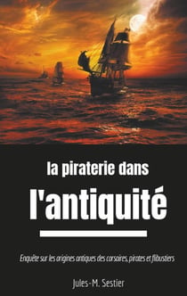 La piraterie dans l'Antiquité : enquête sur les ancêtres des corsaires, pirates et flibustiers