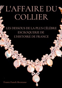 L'affaire du collier : les dessous de la plus célèbre escroquerie de l'histoire de France