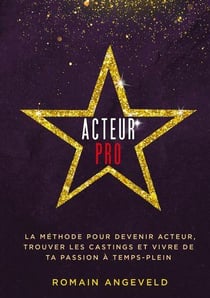 Acteur pro : la méthode pour devenir acteur, trouver les castings et vivre de ta passion à temps-plein