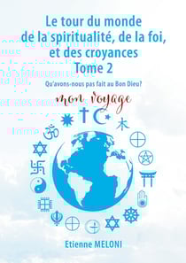 Le tour du monde de la spiritualité, de la foi, et des croyances. Tome 2 : Qu'avons nous pas fait au bon Dieu