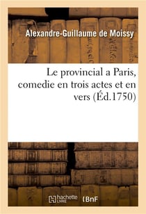 Le provincial a Paris ou Le pouvoir de l'amour et de la raison, comedie en trois actes et en vers : Comédiens italiens ordinaires du Roi, 4 may 1750