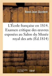 L'École française en 1814 ou Examen critique des ouvrages de peinture, sculpture, architecture : et gravure, exposés au Salon du Musée royal des arts