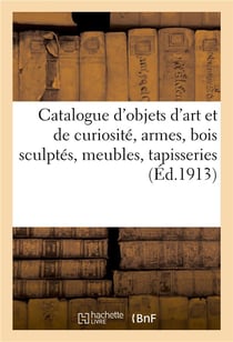 Catalogue d'objets d'art et de curiosite, armes, bois sculptes, objets varies, meubles, tapisseries
