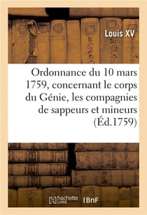 Ordonnance du roi du 10 mars 1759, concernant le corps du Génie et les compagnies de sappeurs : et de mineurs