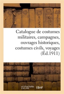 Catalogue de costumes militaires français et étrangers, campagnes, ouvrages historiques : costumes civils, voyages, moeurs, modes, théâtre