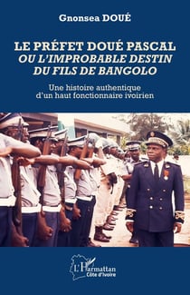 Le préfet Doué Pascal ou l'improbable destin du fils de Bangolo : Une histoire authentique d'un haut fonctionnaire ivoirien