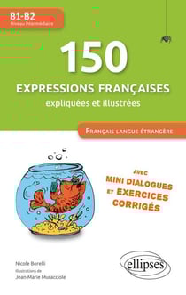 150 expressions françaises expliquées et illustrées. FLE (Français langue étrangère) : Mini-dialogues et exercices corrigés (niveau intermédiaire) (B1-B2)