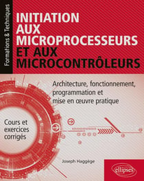 Initiation aux microprocesseurs et aux microcontrôleurs - architecture, fonctionnement, programmation et mise en oeuvre pratique (édition 2018)
