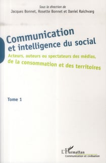 Communication et intelligence du social Tome 1 - acteurs, auteurs ou spectateurs des médias, de la consomation et des territoires