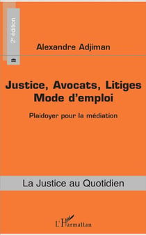Justice, avocats, litiges, mode d'emploi - plaidoyer pour la médiation (2e édition)