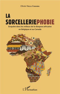 La sorcelleriephobie - enquête dans les milieux de la diaspora africaine en Belgique et au Canada