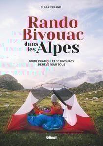 Rando Bivouac dans les Alpes : Guide pratique et 30 bivouacs de rêve pour tous