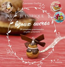 Je fabrique mes bijoux sucrés - 20 créations gourmandes en pâte polymère