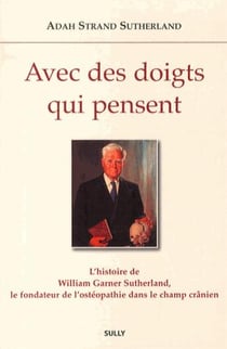 Avec des doigts qui pensent - l'histoire de William Garner Sutherland, fondateur de l'ostéopathie crânienne