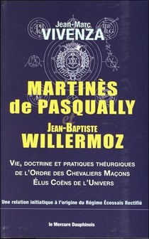 Martinès de Pasqually et Jean-Baptiste Willermoz - vie, doctrine et pratiques théurgiques de l'Ordre des Chevaliers Maçons