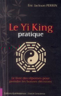 Le yi king pratique - le livre qui donne les réponses pour prendre les bonnes décisions