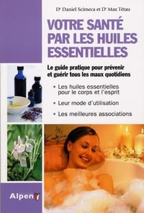 Votre santé par les huiles essentielles - le guide pratique pour prévenir et guérir tous les maux quotidiens