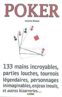 Poker - 133 mains incroyables, parties louches, tournois légendaires, personnages inimaginable, enjeux inouïs, et autres bizarreries....