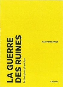 La guerre des ruines - archéologie et géopolitique