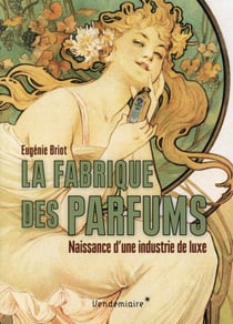 La fabrique des parfums - naissance d'une industrie de luxe