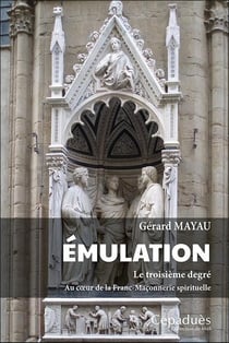 Émulation : le troisième degré : au coeur de la Franc-Maçonnerie spirituelle