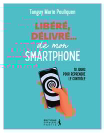 Libéré, délivré de mon smartphone : 10 jours pour reprendre le contrôle