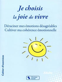 Je choisis la joie de vivre - déraciner mes émotions désagréables - cultiver ma cohérence émotionnel