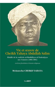 Vie et oeuvre de Cheikh Yahaya Abdallah Salim - khalife de la confrérie al-shadhiliyya al-yashrutiyya aux Comores (1901-1981)
