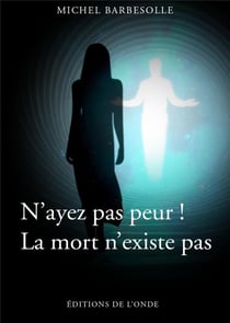 N'ayez pas peur ! la mort n'existe pas