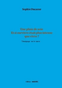 Une pluie de soie - et si survivre était plus intense que vivre - témoignage sur le cancer