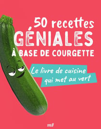 50 recettes géniales à base de courgette : le livre de cuisine qui met au vert